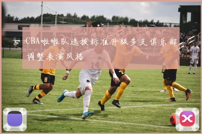 CBA啦啦队选拔标准升级多支俱乐部调整表演风格