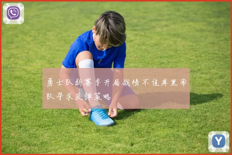 勇士队新赛季开局战绩不佳库里率队寻求反弹策略