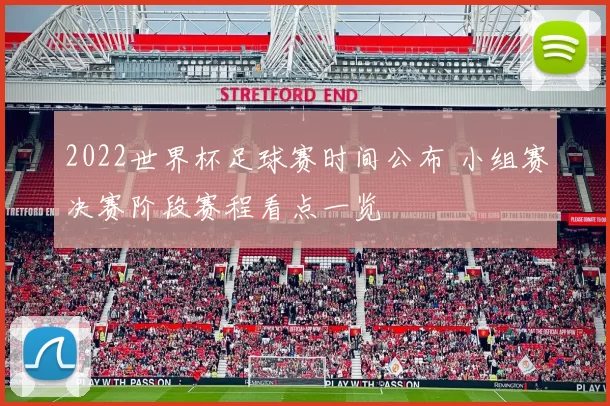 2022世界杯足球赛时间公布 小组赛决赛阶段赛程看点一览