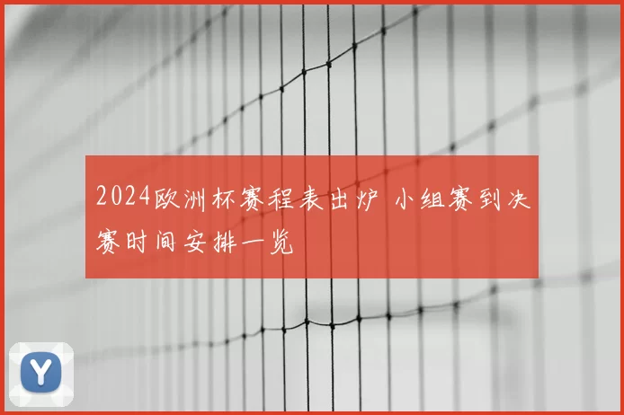 2024欧洲杯赛程表出炉 小组赛到决赛时间安排一览