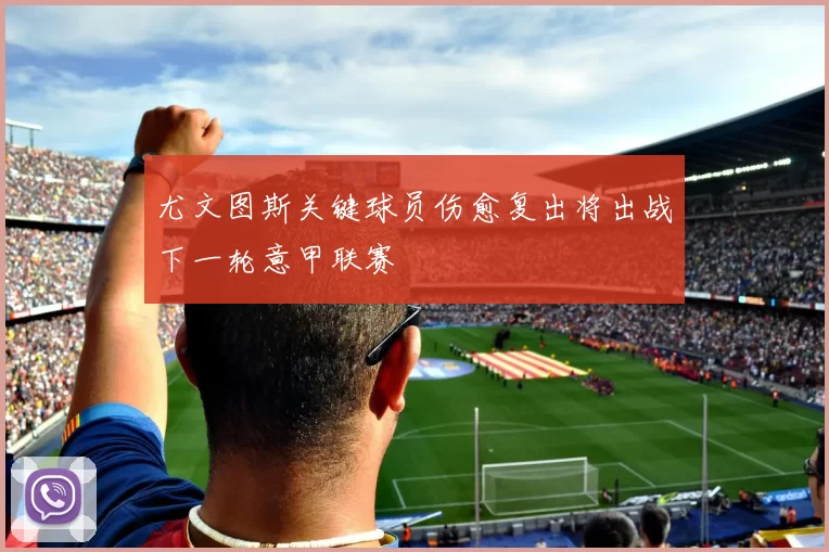 尤文图斯关键球员伤愈复出将出战下一轮意甲联赛