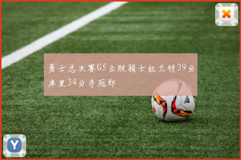 勇士总决赛G5击败骑士杜兰特39分库里34分夺冠即