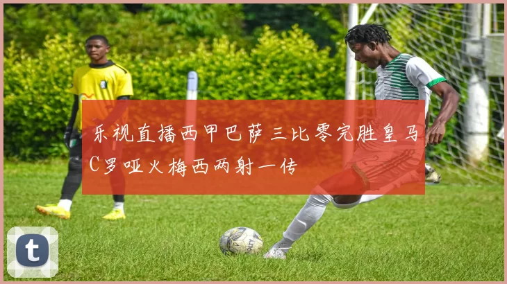 乐视直播西甲巴萨三比零完胜皇马C罗哑火梅西两射一传