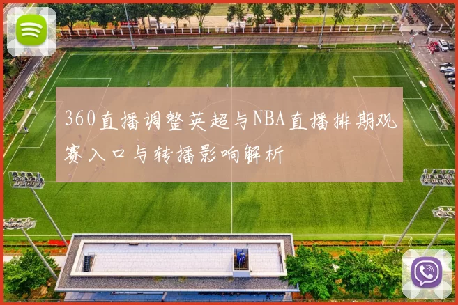 360直播调整英超与NBA直播排期观赛入口与转播影响解析
