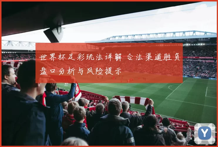 世界杯足彩玩法详解 合法渠道胜负盘口分析与风险提示