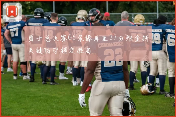 勇士总决赛G5录像库里37分维金斯关键防守锁定胜局