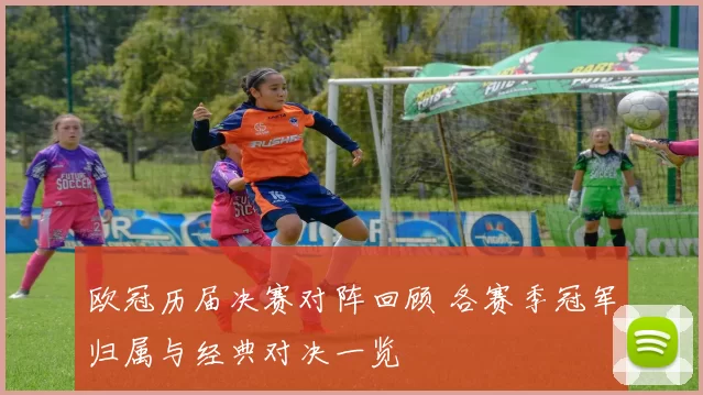 欧冠历届决赛对阵回顾 各赛季冠军归属与经典对决一览