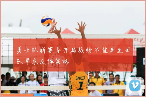勇士队新赛季开局战绩不佳库里率队寻求反弹策略