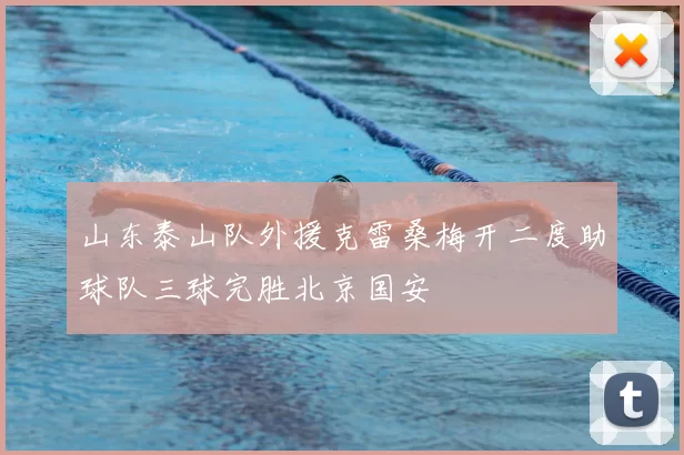 山东泰山队外援克雷桑梅开二度助球队三球完胜北京国安