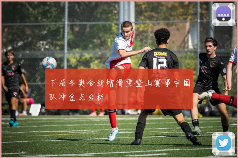 下届冬奥会新增滑雪登山赛事中国队冲金点分析