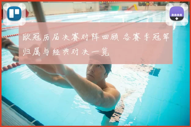 欧冠历届决赛对阵回顾 各赛季冠军归属与经典对决一览