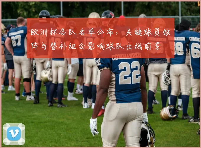 欧洲杯各队名单公布,关键球员缺阵与替补组合影响球队出线前景
