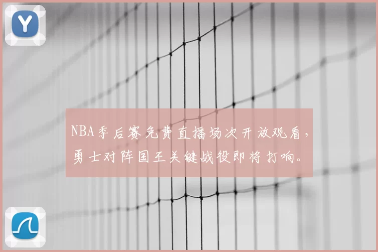 NBA季后赛免费直播场次开放观看，勇士对阵国王关键战役即将打响。