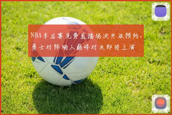 NBA季后赛免费直播场次开放预约，勇士对阵湖人巅峰对决即将上演