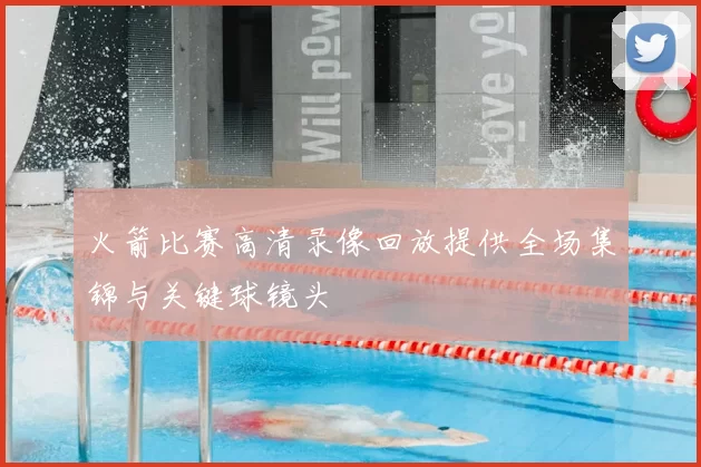 火箭比赛高清录像回放提供全场集锦与关键球镜头