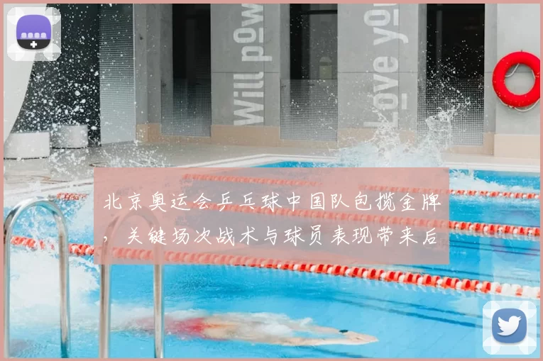 北京奥运会乒乓球中国队包揽金牌，关键场次战术与球员表现带来后续影响