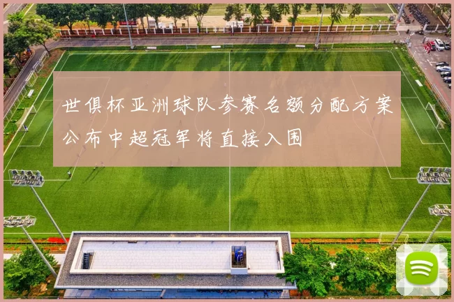 世俱杯亚洲球队参赛名额分配方案公布中超冠军将直接入围