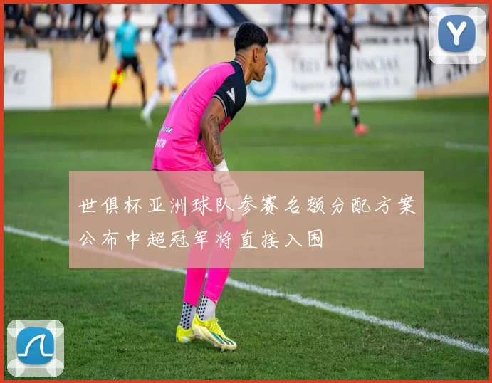 世俱杯亚洲球队参赛名额分配方案公布中超冠军将直接入围