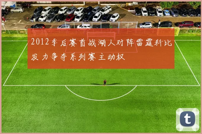 2012季后赛首战湖人对阵雷霆科比发力争夺系列赛主动权